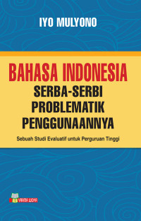 Bahasa Indonesia: Serba-Serbi Problematik Penggunaannya : Sebuah Studi Evaluatif untuk Perguruan Tinggi