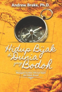 Hidup Bijak di Dunia yang Bodoh : menggali sumber hikmat sejati dari kitab amsal