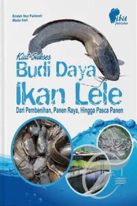 Kiat Sukses Budi Daya Ikan Lele : Dari Pembenihan, Panen Raya, Hingga Pasca Panen